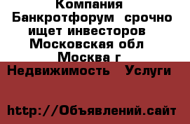 Компания «Банкротфорум» срочно ищет инвесторов - Московская обл., Москва г. Недвижимость » Услуги   